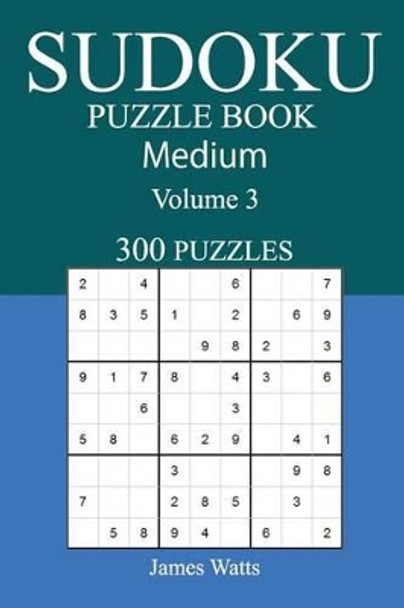 300 Medium Sudoku Puzzle Book: Volume 3 by James Watts 9781542476584