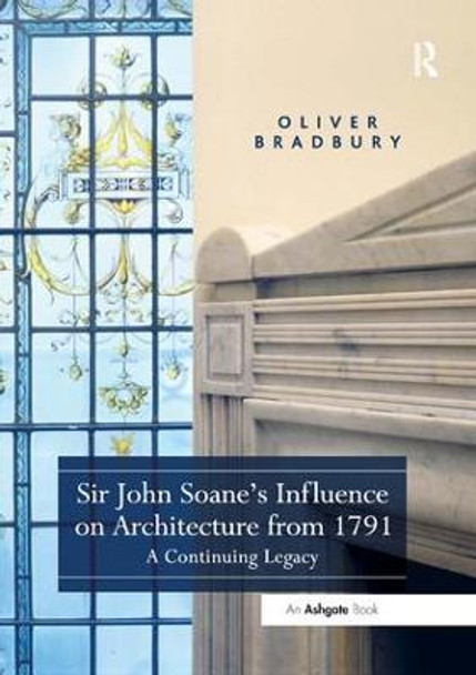 Sir John Soane's Influence on Architecture from 1791: A Continuing Legacy by Oliver Bradbury