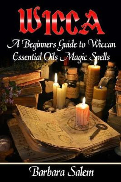 Wicca: A Beginners Guide to Wiccan Essential Oils Magic Spells by Barbara Salem 9781545286272