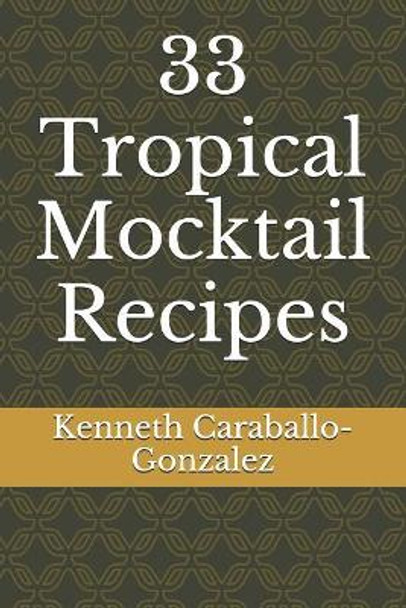 33 Tropical Mocktail Recipes by Kenneth Caraballo-Gonzalez 9781520445649