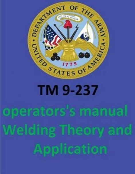 TM 9-237 Operators's Manual Welding Theory and Application. by: United States. Department of the Army by United States Department of the Army 9781542655026