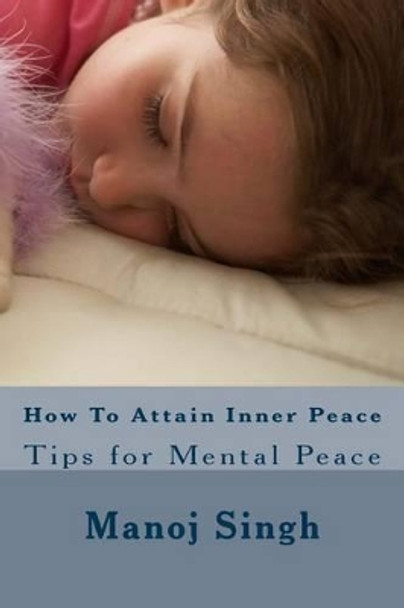 How to Attain Inner Peace: Tips for Mental Peace by MR Manoj Kumar Singh 9781537508986