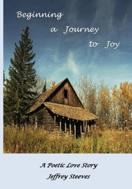 Beginning a Journey to Joy: A Poetic Love Story by Jeffrey Steeves 9781542444156