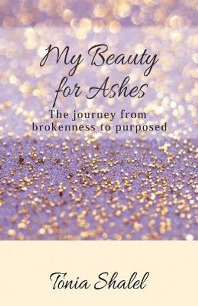 My Beauty for Ashes: The Journey from Brokenness to Purposed by Tonia Shalel 9781542678711