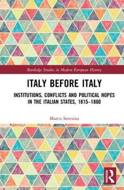 Italy Before Italy: Institutions, Conflicts and Political Hopes in the Italian States, 1815-1860 by Marco Soresina