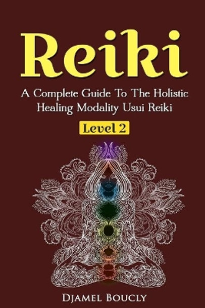 Reiki Level 2 A Complete Guide To The Holistic Healing Modality Usui Reiki Leve: A Complete Guide To The Holistic Healing Modality Usui Reiki Level 2 by Djamel Boucly 9781545130278