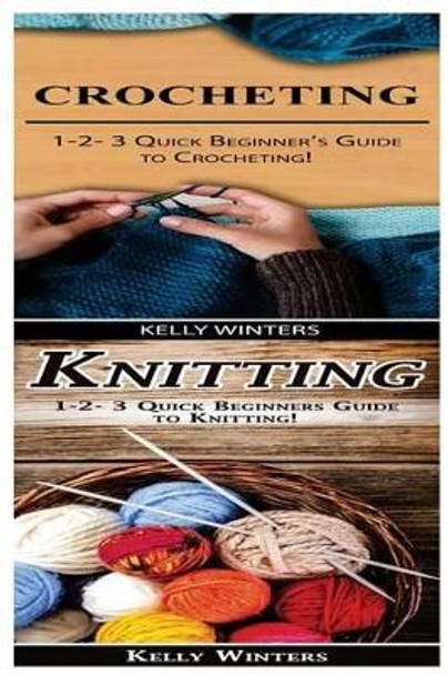 Crocheting & Knitting: 1-2-3 Quick Beginner's Guide to Crocheting! & 1-2-3 Quick Beginners Guide to Knitting! by Kelly Winters 9781542751476