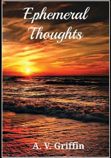 Ephemeral Thoughts by A V Griffin 9781545213254