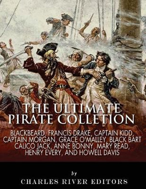 The Ultimate Pirate Collection: Blackbeard, Francis Drake, Captain Kidd, Captain Morgan, Grace O'Malley, Black Bart, Calico Jack, Anne Bonny, Mary Read, Henry Every and Howell Davis by Charles River Editors 9781542767613