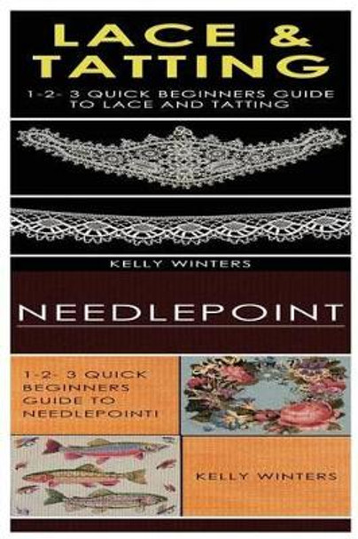 Lace & Tatting & Needlepoint: 1-2-3 Quick Beginners Guide to Lace and Tatting! & 1-2-3 Quick Beginners Guide to Needlepoint! by Kelly Winters 9781542801812