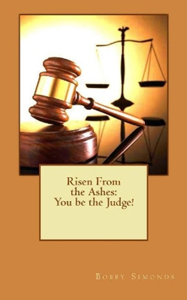 Risen From the Ashes: You be the Judge! by Bobby Ray Simonds 9781542816533
