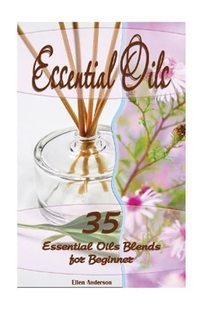 Essential Oils: 35 Essential Oils Blends Every Beginner Should Try: (Essential Oils, Diffuser Recipes and Blends, Aromatherapy) by Ellen Anderson 9781542837446