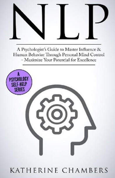 Nlp: A Psychologist's Guide to Master Influence & Human Behavior Through Personal Mind Control - Maximize Your Potential for Excellence by Katherine Chambers 9781545246146