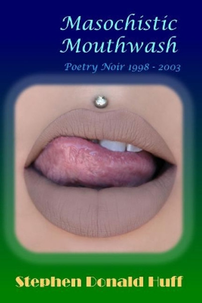 Masochistic Mouthwash: Poetry Noir 1998 - 2003 by Stephen Donald Huff 9781545251737