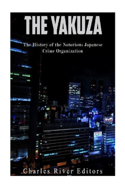 The Yakuza: The History of the Notorious Japanese Crime Organization by Charles River Editors 9781543141528