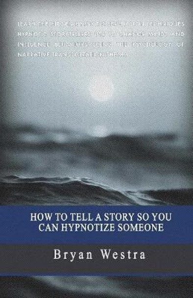 How To Tell A Story So You Can Hypnotize Someone by Bryan Westra 9781545426111