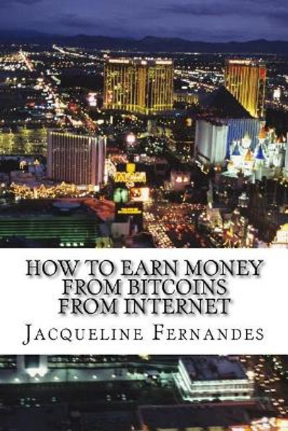 How to earn money from Bitcoins from Internet by Jacqueline Fernandes 9781543178234