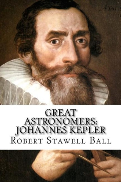 Great Astronomers: Johannes Kepler Robert Stawell Ball by Paula Benitez 9781542842167