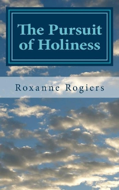 The Pursuit of Holiness: Sanctified Living by Roxanne Rogiers 9781545318041