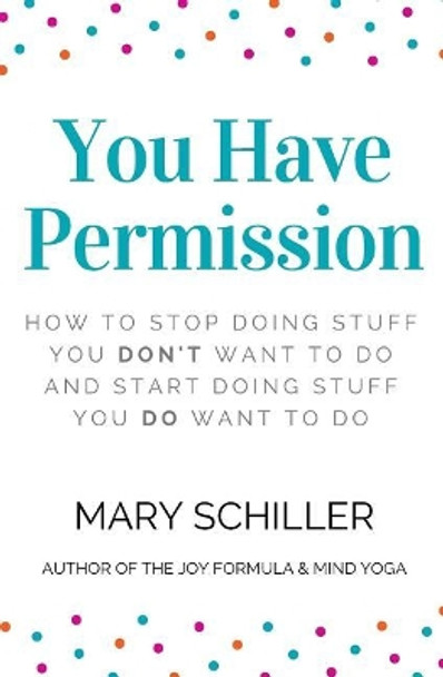 You Have Permission: How to stop doing stuff you don't want to do and start doing stuff you do want to do by Mary Schiller 9781542874908