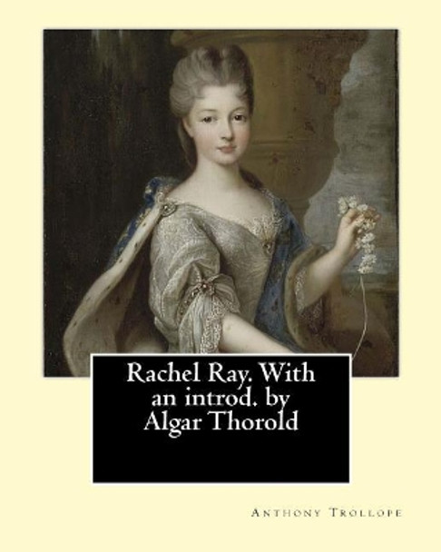 Rachel Ray. With an introd. by Algar Thorold. By: Anthony Trollope: Rachel Ray is an 1863 novel by Anthony Trollope. by Algar Thorold 9781542884679