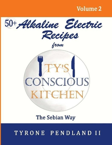 Alkaline Electric Recipes From Ty's Conscious Kitchen: The Sebian Way Volume 2: 56 Alkaline Electric Recipes Using Sebian Approved Ingredients by Lynda D Pendland 9781542950121