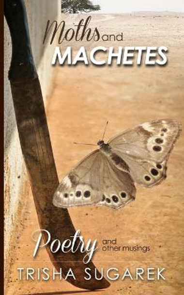 Moths and Machetes: Poetry and other Musings by Trisha Sugarek 9781543011975