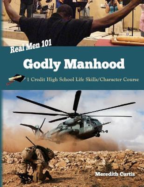 Real Men 101: Godly Manhood: One Credit High School Life Skills/Character Course by Meredith Curtis 9781545388129