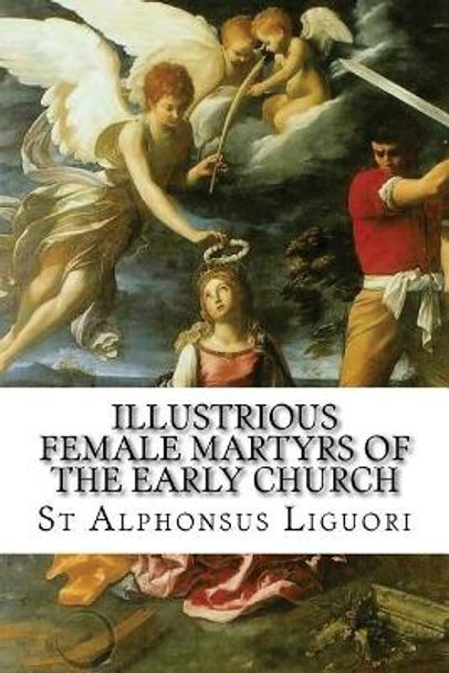 Illustrious Female Martyrs of the Early Church by St Alphonsus Liguori 9781543081350