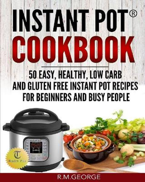 Instant Pot Cookbook: 50 Easy, Healthy, Low-Carb & Gluten-Free Instant Pot(R) Recipes for Beginners and Busy People! by Renil M George 9781544143163
