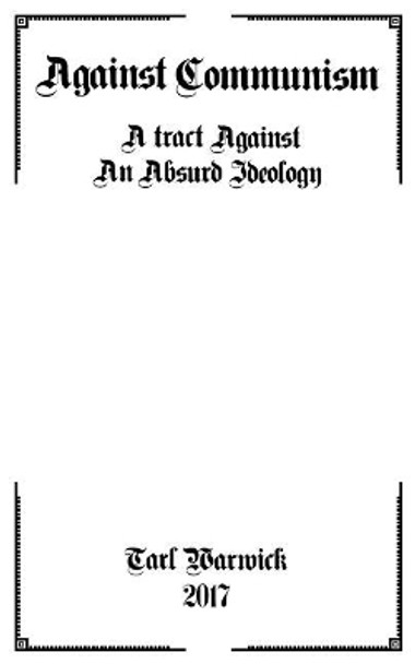 Against Communism: A Tract Against an Absurd Ideology by Tarl Warwick 9781544654898