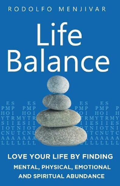 Life Balance: Love Your Life by Finding Mental, Physical, Emotional and Spiritual Abundance by Rodolfo Menjivar 9781544186931