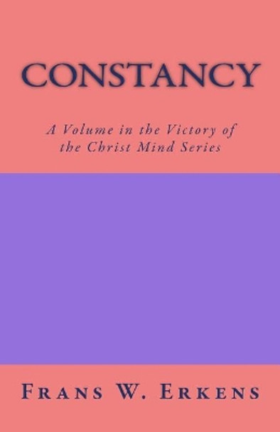 Constancy: A Volume in the Victory of the Christ Mind Series by Frans W Erkens 9781544193359