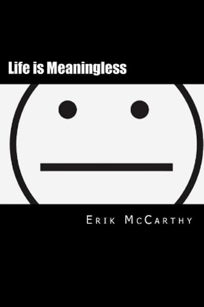 Life is Meaningless: The Apathy Handbook by Erik M McCarthy 9781544264974