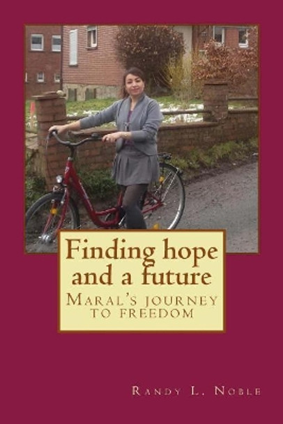 Finding Hope and a Future: Maral's Journey to Freedom. by Randy L Noble 9781544266275