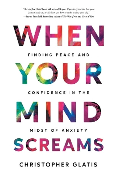 When Your Mind Screams: Finding Peace and Confidence in the Midst of Anxiety by Christopher Glatis 9781544535388