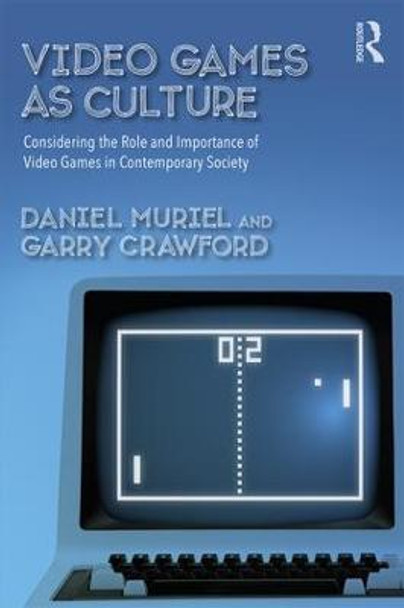 Video Games as Culture: Considering the Role and Importance of Video Games in Contemporary Society by Daniel Muriel