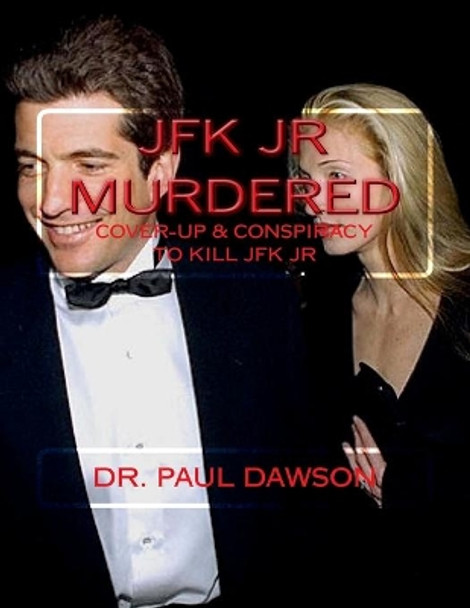 JFK JR Murdered: Cover-up & Conspiracy to Kill JFK Jr. by Paul Dawson 9781544776446