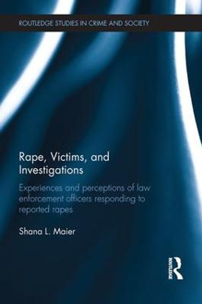 Rape, Victims, and Investigations: Experiences and Perceptions of Law Enforcement Officers Responding to Reported Rapes by Shana L. Maier