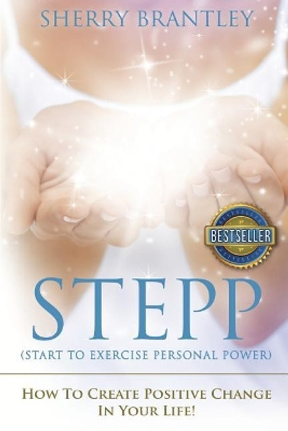 Stepp Start to Exercise Personal Power!: How to Create Positive Change in Your Life! by Sherry Brantley 9781544967042