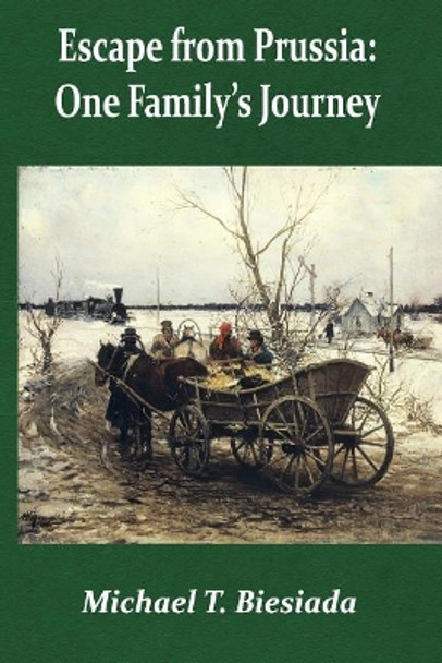 Escape from Prussia: One Family's Journey by Michael T Biesiada 9781545037485