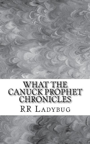 What The Canuck Prophet Chronicles by R R Ladybug 9781545053942