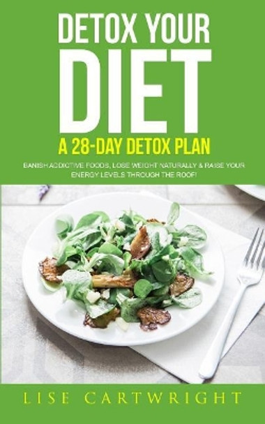 Detox Your Diet: Banish Addictive Foods, Lose Weight Naturally & Raise Your Energy Levels Through The Roof! by Shauna Collins M D 9781545062258
