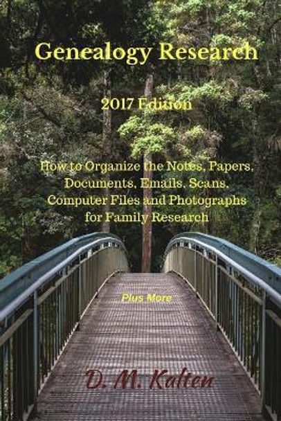 Genealogy Research 2017 Edition: How to Organize the Notes, Papers, Documents, Emails, Scans, Computer Files and Photographs for Family Research by D M Kalten 9781545149157