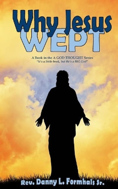 Why Jesus Wept by Rev Danny L Formhals Sr 9781545150108