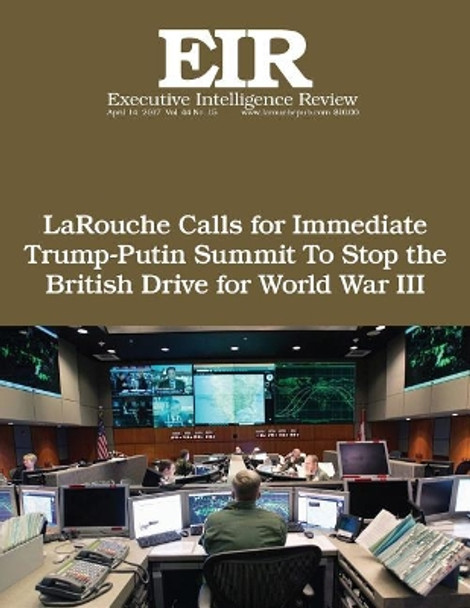 LaRouche Calls for Immediate Trump-Putin Summit To Stop the British Drive for Wo: Executive Intelligence Review; Volume 44, Issue 15 by Lyndon H Larouche Jr 9781545440834