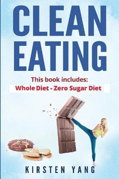 Clean Eating: 2 Manuscripts - Whole Diet & Zero Sugar Diet (Find Out Your Vitality with This Ultimate Clean Eating Program and Get a Killer Body by Kirsten Yang 9781545541340