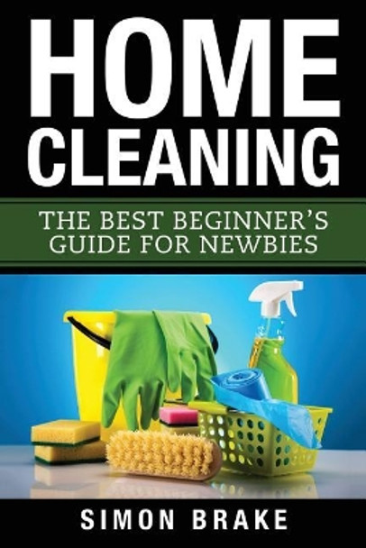 Home Cleaning: The Best Beginner's Guide Fer Newbies by Simon Brake 9781546308416