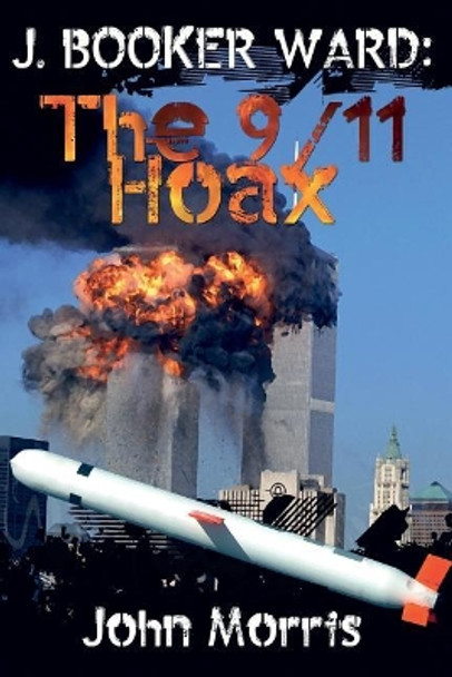 J. Booker Ward: The 9/11 Hoax by John Morris 9781546310495