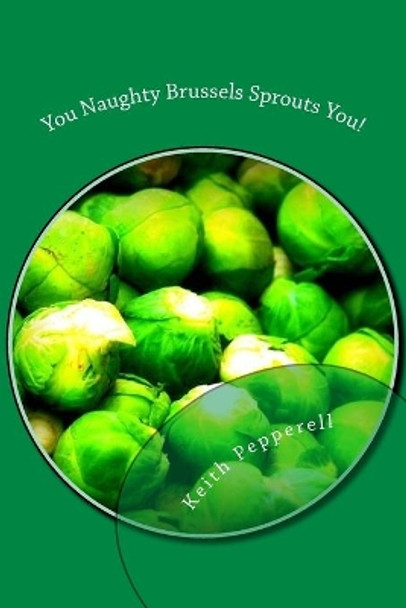 You Naughty Brussels Sprouts You!: Recipes for the Devotee by Keith Pepperell 9781546326076